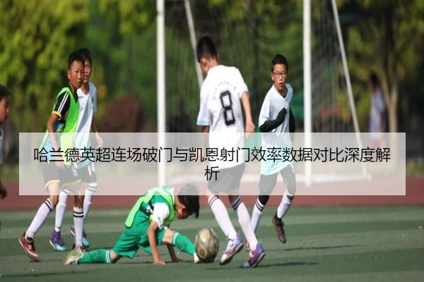 哈兰德英超连场破门与凯恩射门效率数据对比深度解析 - AYXAPP
